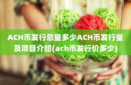 ACH币发行总量多少ACH币发行量及项目介绍(ach币发行价多少)