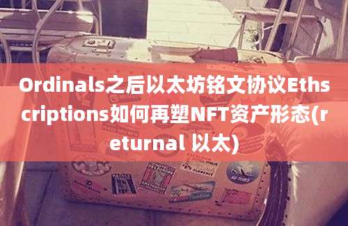 Ordinals之后以太坊铭文协议Ethscriptions如何再塑NFT资产形态(returnal 以太)