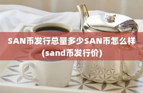 SAN币发行总量多少SAN币怎么样(sand币发行价)