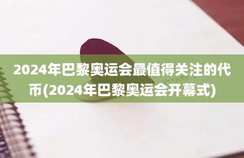 2024年巴黎奥运会最值得关注的代币(2024年巴黎奥运会开幕式)