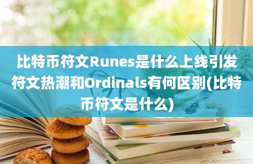 比特币符文Runes是什么上线引发符文热潮和Ordinals有何区别(比特币符文是什么)