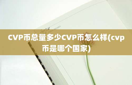 CVP币总量多少CVP币怎么样(cvp币是哪个国家)