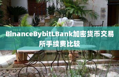 BinanceBybitLBank加密货币交易所手续费比较