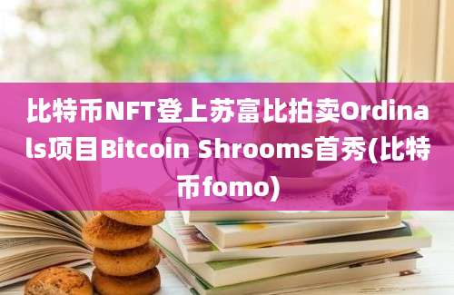 比特币NFT登上苏富比拍卖Ordinals项目Bitcoin Shrooms首秀(比特币fomo)