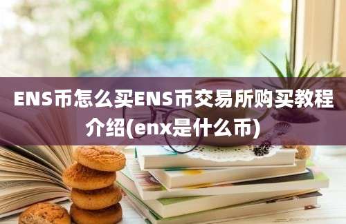 ENS币怎么买ENS币交易所购买教程介绍(enx是什么币)