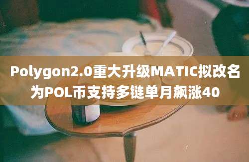 Polygon2.0重大升级MATIC拟改名为POL币支持多链单月飙涨40