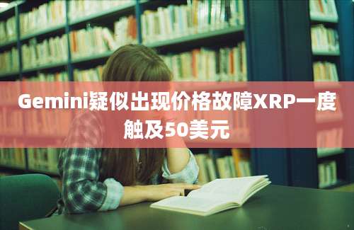 Gemini疑似出现价格故障XRP一度触及50美元