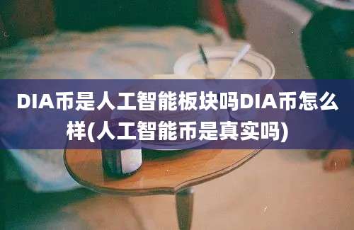 DIA币是人工智能板块吗DIA币怎么样(人工智能币是真实吗)