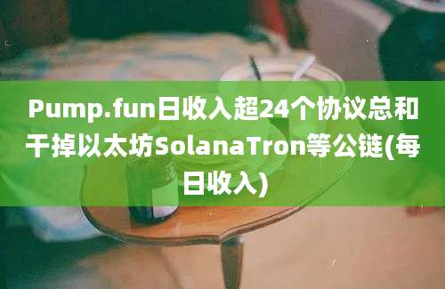 Pump.fun日收入超24个协议总和干掉以太坊SolanaTron等公链(每日收入)