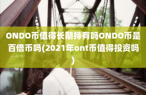 ONDO币值得长期持有吗ONDO币是百倍币吗(2021年ont币值得投资吗)