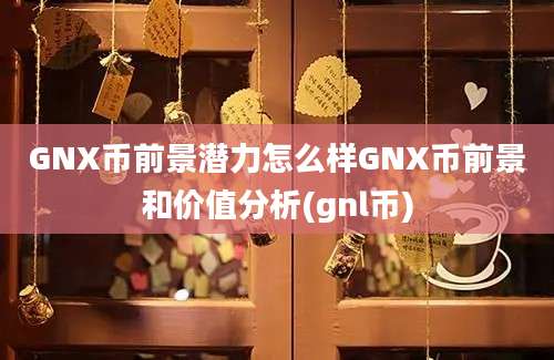 GNX币前景潜力怎么样GNX币前景和价值分析(gnl币)