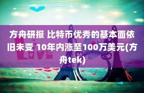 方舟研报 比特币优秀的基本面依旧未变 10年内涨至100万美元(方舟tek)