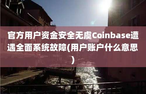 官方用户资金安全无虞Coinbase遭遇全面系统故障(用户账户什么意思)