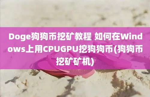 Doge狗狗币挖矿教程 如何在Windows上用CPUGPU挖狗狗币(狗狗币挖矿矿机)