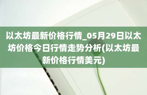 以太坊最新价格行情_05月29日以太坊价格今日行情走势分析(以太坊最新价格行情美元)