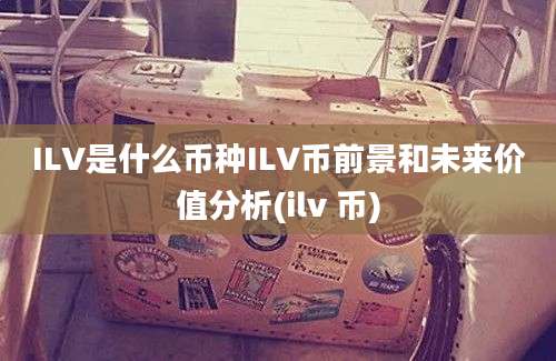 ILV是什么币种ILV币前景和未来价值分析(ilv 币)