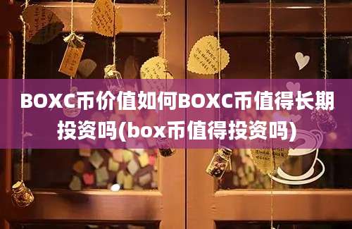 BOXC币价值如何BOXC币值得长期投资吗(box币值得投资吗)