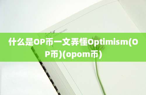 什么是OP币一文弄懂Optimism(OP币)(opom币)