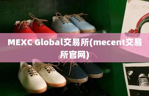 MEXC Global交易所(mecent交易所官网)