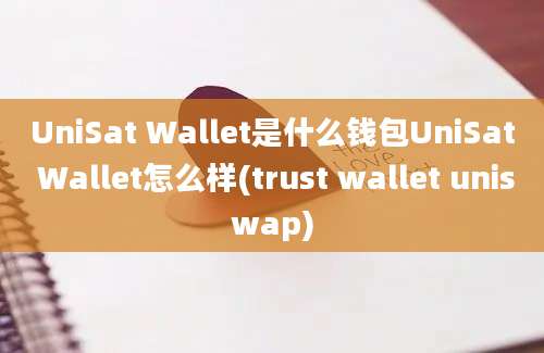 UniSat Wallet是什么钱包UniSat Wallet怎么样(trust wallet uniswap)