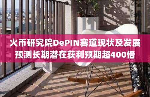 火币研究院DePIN赛道现状及发展预测长期潜在获利预期超400倍