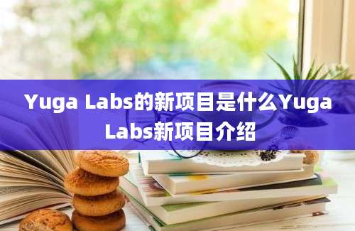 Yuga Labs的新项目是什么Yuga Labs新项目介绍