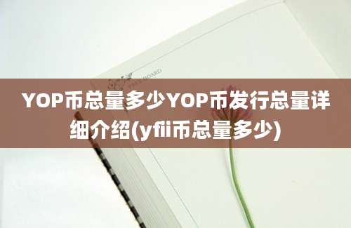 YOP币总量多少YOP币发行总量详细介绍(yfii币总量多少)