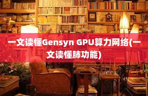 一文读懂Gensyn GPU算力网络(一文读懂肺功能)