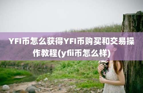 YFI币怎么获得YFI币购买和交易操作教程(yfii币怎么样)