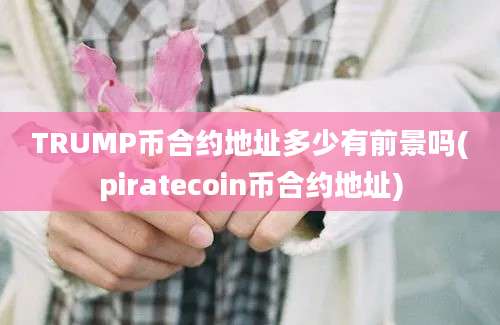 TRUMP币合约地址多少有前景吗(piratecoin币合约地址)