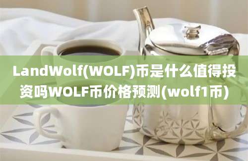 LandWolf(WOLF)币是什么值得投资吗WOLF币价格预测(wolf1币)