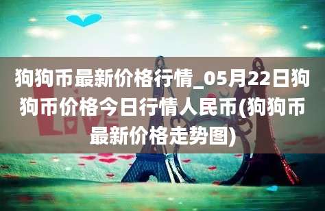 狗狗币最新价格行情_05月22日狗狗币价格今日行情人民币(狗狗币最新价格走势图)