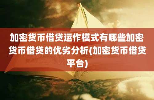 加密货币借贷运作模式有哪些加密货币借贷的优劣分析(加密货币借贷平台)