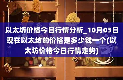 以太坊价格今日行情分析_10月03日现在以太坊的价格是多少钱一个(以太坊价格今日行情走势)