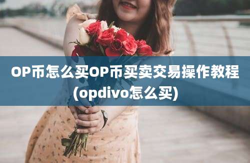 OP币怎么买OP币买卖交易操作教程(opdivo怎么买)