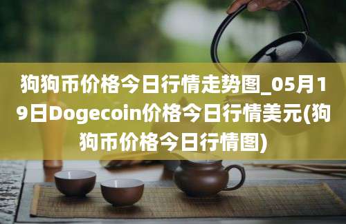 狗狗币价格今日行情走势图_05月19日Dogecoin价格今日行情美元(狗狗币价格今日行情图)