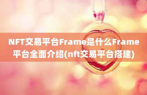 NFT交易平台Frame是什么Frame平台全面介绍(nft交易平台搭建)