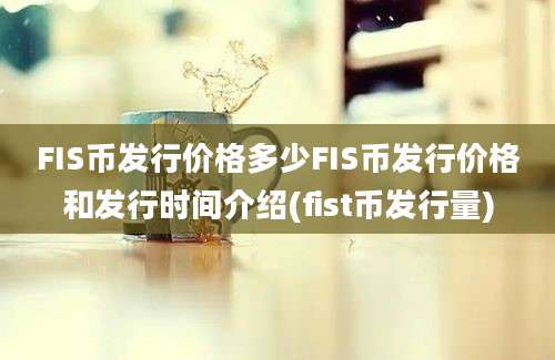 FIS币发行价格多少FIS币发行价格和发行时间介绍(fist币发行量)