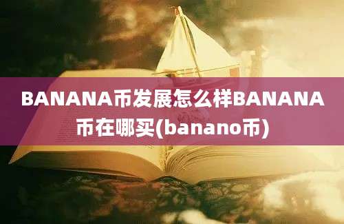 BANANA币发展怎么样BANANA币在哪买(banano币)