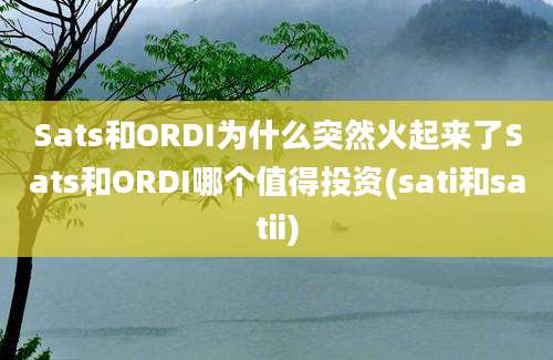 Sats和ORDI为什么突然火起来了Sats和ORDI哪个值得投资(sati和satii)