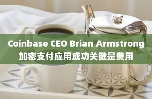 Coinbase CEO Brian Armstrong加密支付应用成功关键是费用