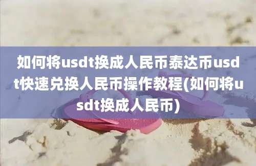 如何将usdt换成人民币泰达币usdt快速兑换人民币操作教程(如何将usdt换成人民币)