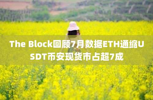 The Block回顾7月数据ETH通缩USDT币安现货市占超7成