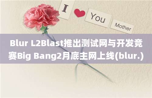 Blur L2Blast推出测试网与开发竞赛Big Bang2月底主网上线(blur.)