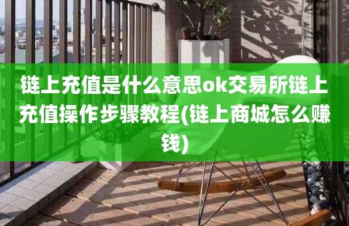 链上充值是什么意思ok交易所链上充值操作步骤教程(链上商城怎么赚钱)