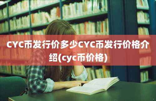 CYC币发行价多少CYC币发行价格介绍(cyc币价格)