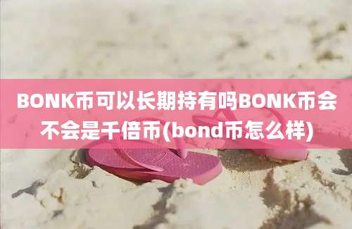 BONK币可以长期持有吗BONK币会不会是千倍币(bond币怎么样)