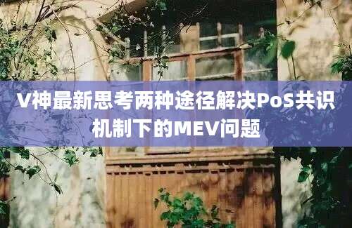 V神最新思考两种途径解决PoS共识机制下的MEV问题