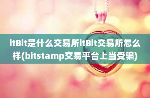 itBit是什么交易所itBit交易所怎么样(bitstamp交易平台上当受骗)