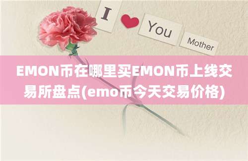 EMON币在哪里买EMON币上线交易所盘点(emo币今天交易价格)